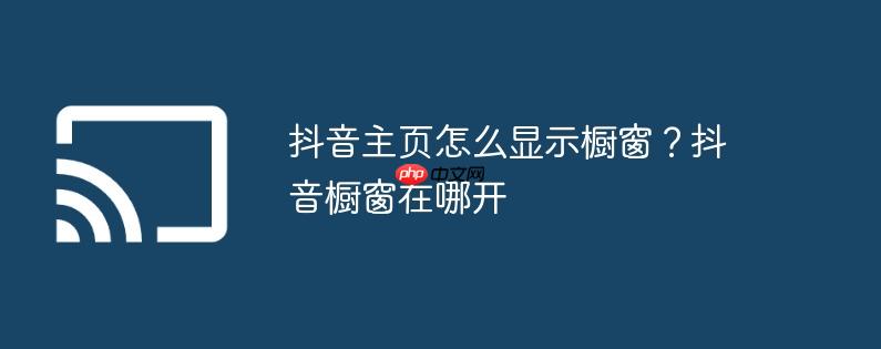 抖音主页怎么显示橱窗？抖音橱窗在哪开