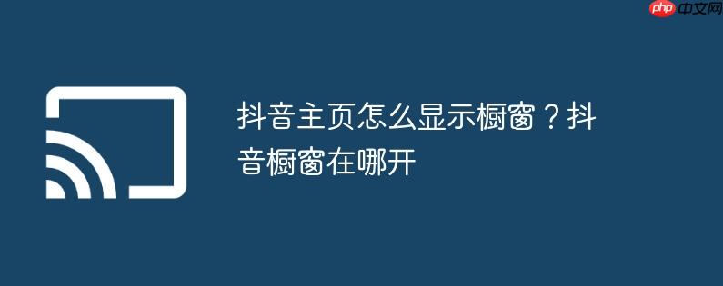 抖音主页怎么显示橱窗?抖音橱窗在哪开