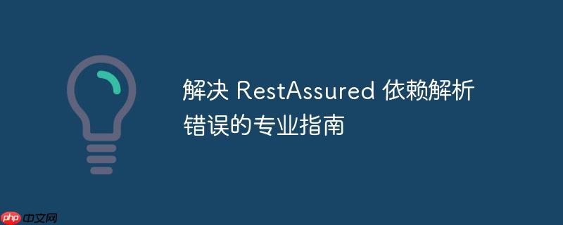 解决 RestAssured 依赖解析错误的专业指南