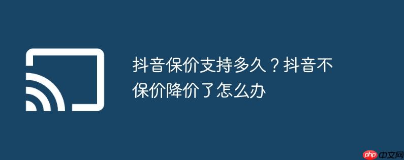 抖音保价支持多久？抖音不保价降价了怎么办