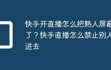 快手开直播怎么把熟人屏蔽了？快手直播怎么禁止别人进去