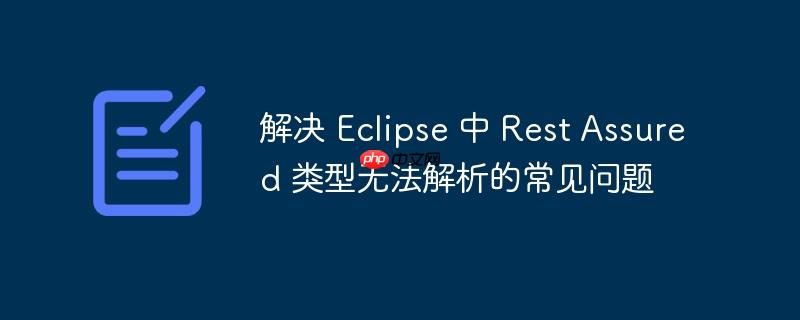 解决 Eclipse 中 Rest Assured 类型无法解析的常见问题-小浪学习网