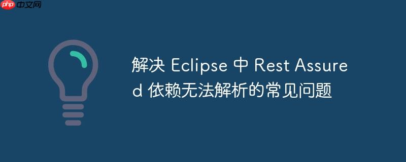 解决 Eclipse 中 Rest Assured 依赖无法解析的常见问题-小浪学习网