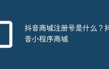 抖音商城注册号是什么？抖音小程序商城