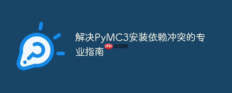 解决PyMC3安装依赖冲突的专业指南
