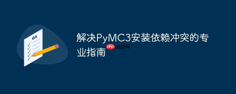 解决PyMC3安装依赖冲突的专业指南