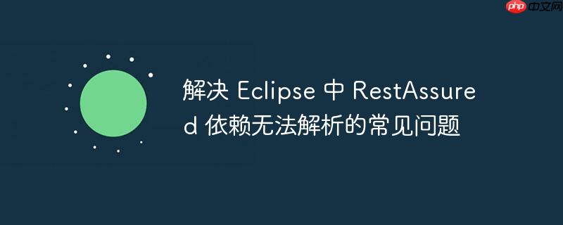 解决 Eclipse 中 RestAssured 依赖无法解析的常见问题-小浪学习网