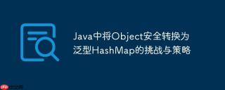 Java中将Object安全转换为泛型HashMap的挑战与策略