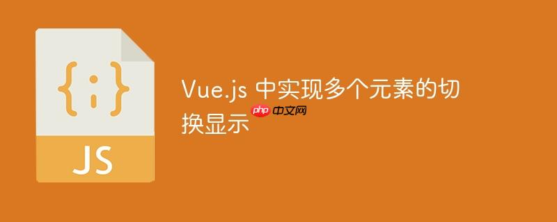 vue.js 中实现多个元素的切换显示