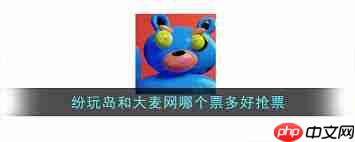 纷玩岛和大麦网哪个抢票座位好