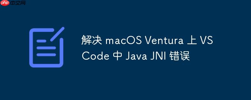 解决 macOS Ventura 上 VS Code 中 Java JNI 错误-小浪学习网
