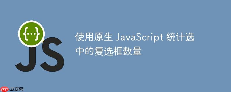 使用原生 JavaScript 统计选中的复选框数量-小浪学习网