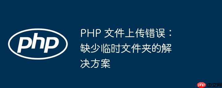 PHP 文件上传错误：缺少临时文件夹的解决方案