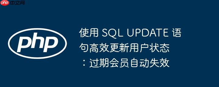 使用 sql update 语句高效更新用户状态：过期会员自动失效