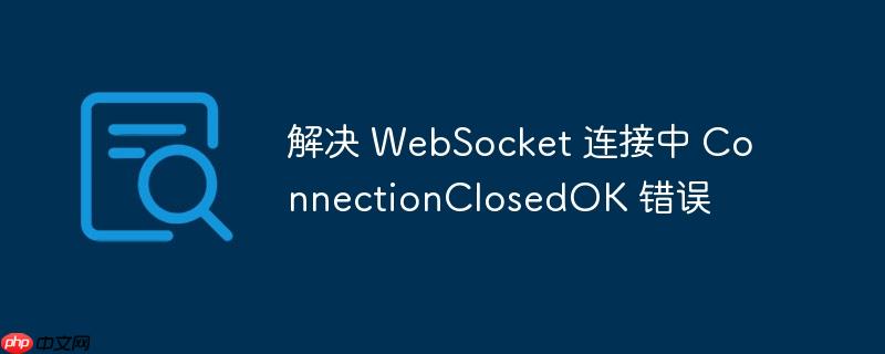 解决 WebSocket 连接中 ConnectionClosedOK 错误-小浪学习网