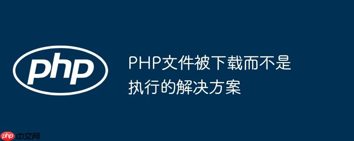 PHP文件被下载而不是执行的解决方案