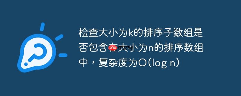 检查大小为k的排序子数组是否包含在大小为n的排序数组中，复杂度为O(log n)-小浪学习网