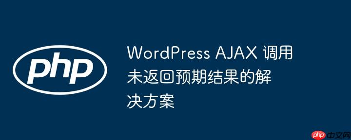 WordPress AJAX 调用未返回预期结果的解决方案-小浪学习网