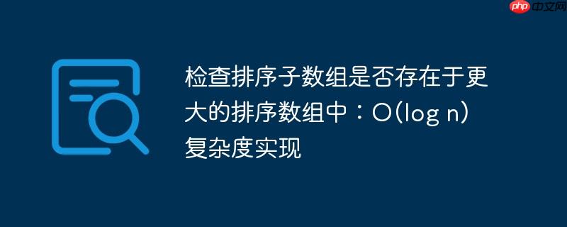 检查排序子数组是否存在于更大的排序数组中：O(log n) 复杂度实现-小浪学习网