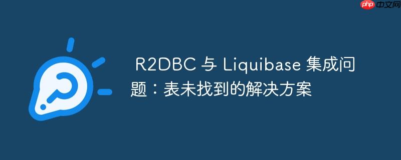  R2DBC 与 Liquibase 集成问题：表未找到的解决方案

