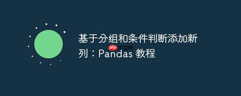 基于分组和条件判断添加新列：Pandas 教程-小浪学习网