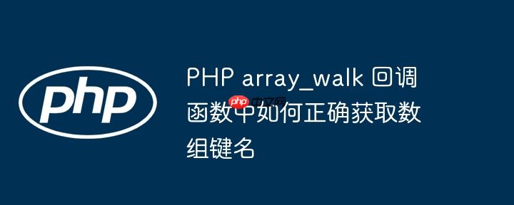 PHP array_walk 回调函数中如何正确获取数组键名-小浪学习网
