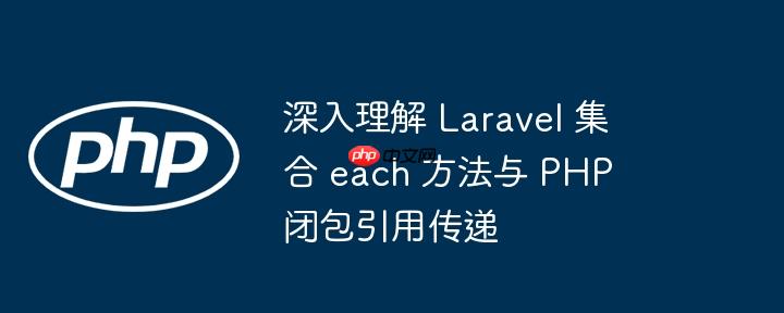 深入理解 Laravel 集合 each 方法与 PHP 闭包引用传递-小浪学习网