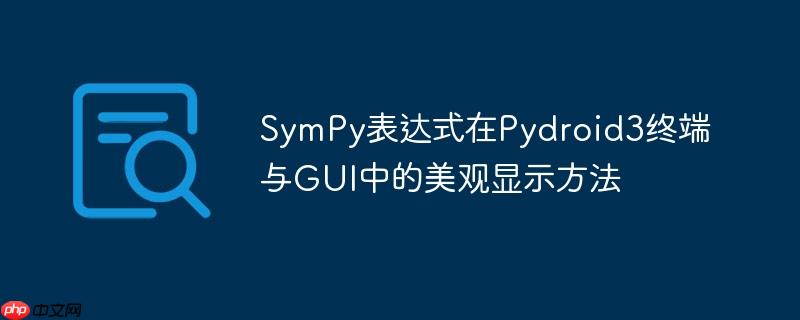 SymPy表达式在Pydroid3终端与GUI中的美观显示方法-小浪学习网