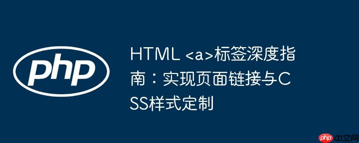 HTML <a>标签深度指南：实现页面链接与CSS样式定制

