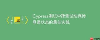 Cypress测试中跨测试块保持登录状态的最佳实践
