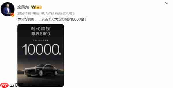余承东宣布:尊界 S800 上市 67 天大定突破 10000 台