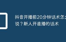 抖音开播前20分钟话术怎么说？新人开直播的话术
