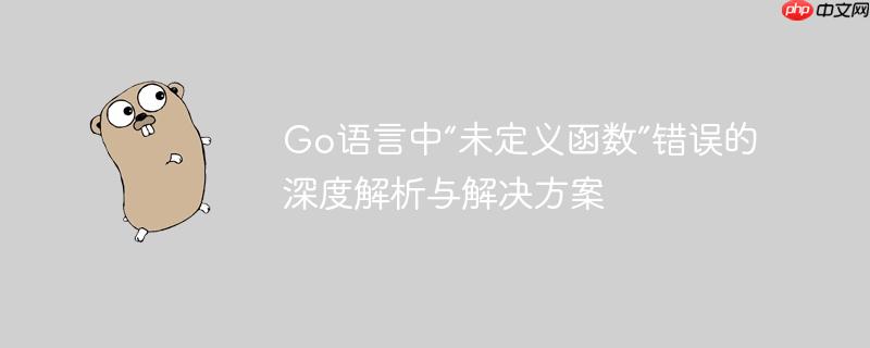 Go语言中“未定义函数”错误的深度解析与解决方案
