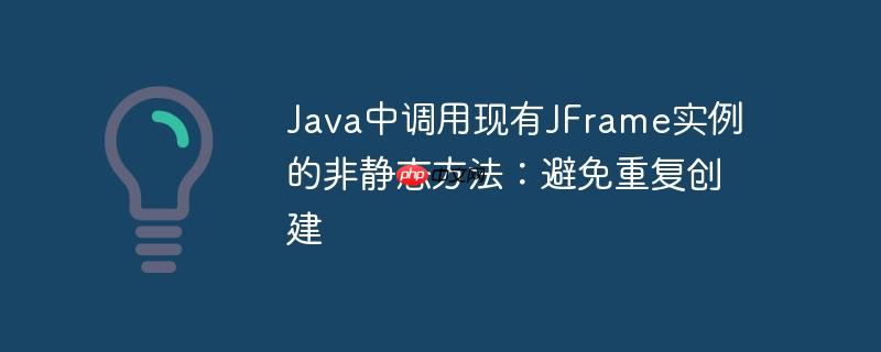 Java中调用现有JFrame实例的非静态方法:避免重复创建