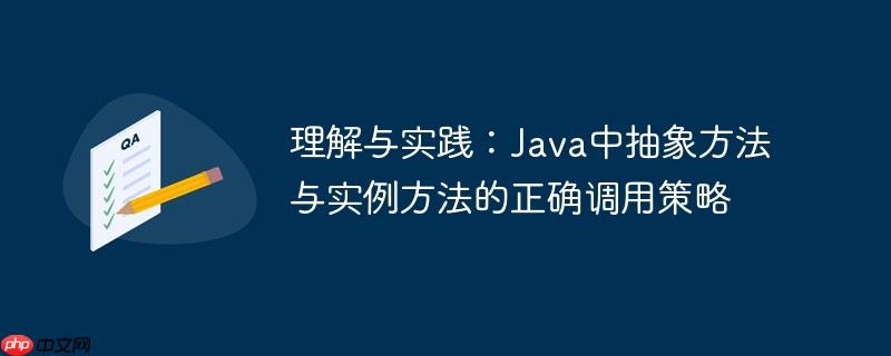理解与实践：Java中抽象方法与实例方法的正确调用策略