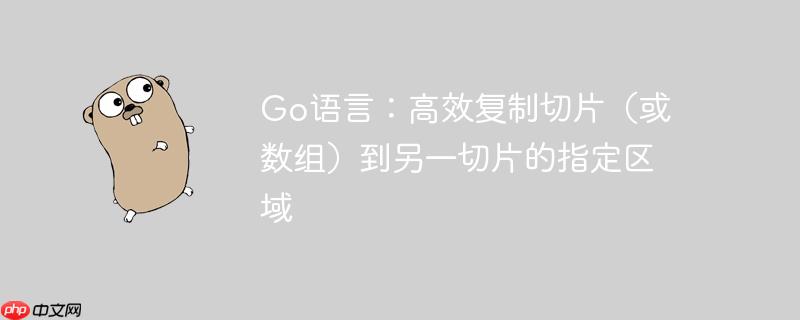 go语言：高效复制切片（或数组）到另一切片的指定区域