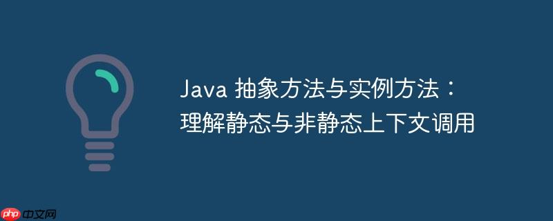 Java 抽象方法与实例方法：理解静态与非静态上下文调用-小浪学习网
