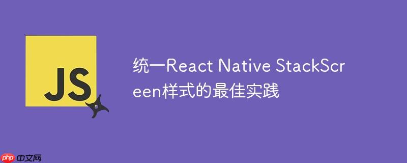 统一react native stackscreen样式的最佳实践