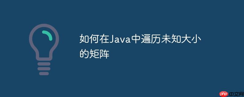 如何在Java中遍历未知大小的矩阵-小浪学习网