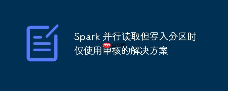 Spark 并行读取但写入分区时仅使用单核的解决方案-小浪学习网
