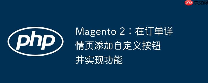Magento 2：在订单详情页添加自定义按钮并实现功能-小浪学习网