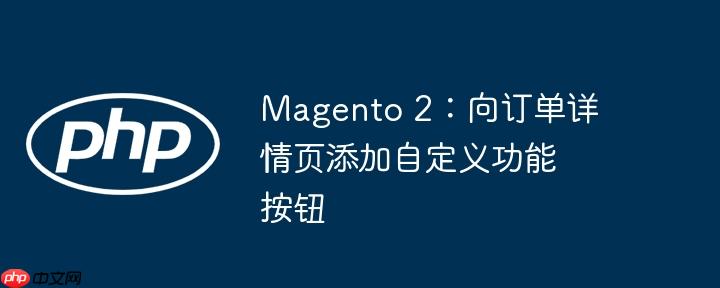 Magento 2：向订单详情页添加自定义功能按钮-小浪学习网