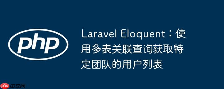 laravel eloquent：使用多表关联查询获取特定团队的用户列表