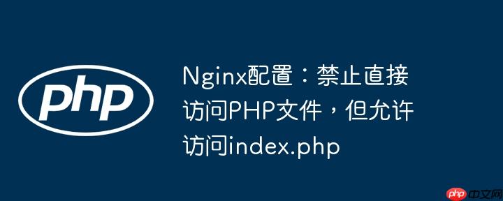 Nginx配置：禁止直接访问PHP文件，但允许访问index.php-小浪学习网