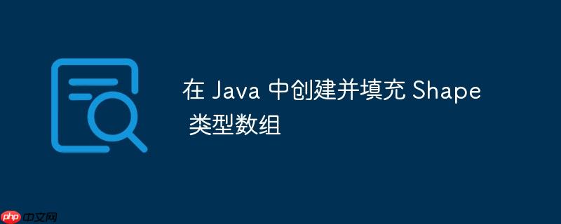 在 java 中创建并填充 shape 类型数组