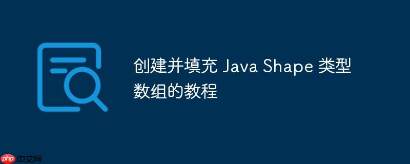 创建并填充 Java Shape 类型数组的教程-小浪学习网