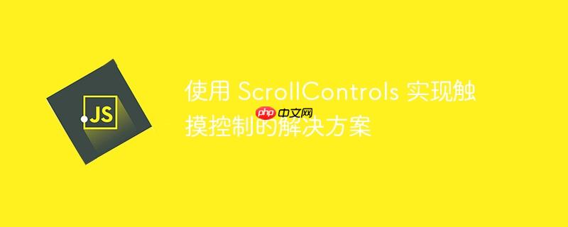 使用 ScrollControls 实现触摸控制的解决方案-小浪学习网