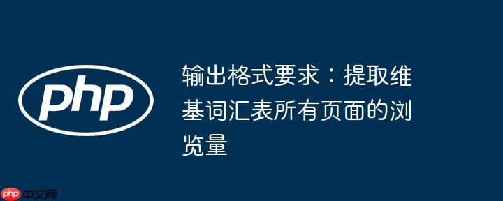 输出格式要求:提取维基词汇表所有页面的浏览量