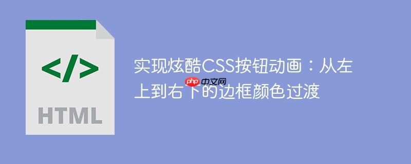 实现炫酷CSS按钮动画：从左上到右下的边框颜色过渡-小浪学习网