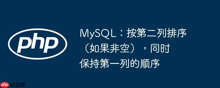 MySQL：按第二列排序（如果非空），同时保持第一列的顺序-小浪学习网